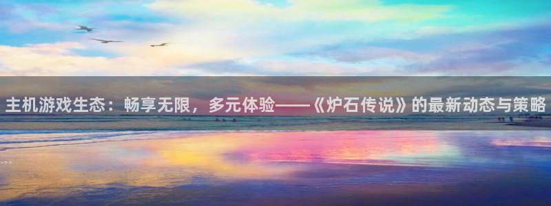 奇亿娱乐咨询：主机游戏生态：畅享无限，多元体验——《炉石传说