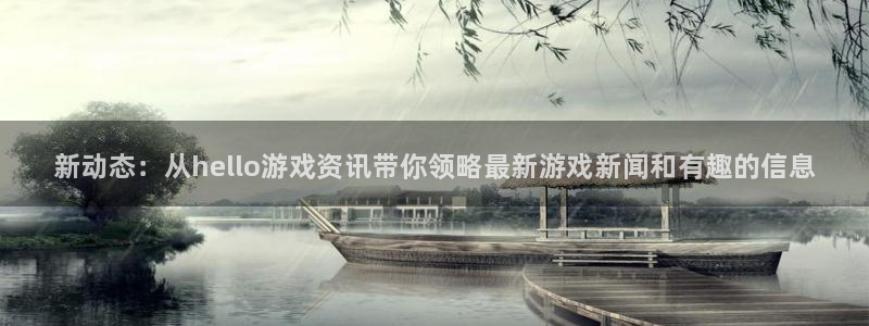 奇亿娱乐娱乐是真的吗：新动态：从hello游戏资讯带你领略最