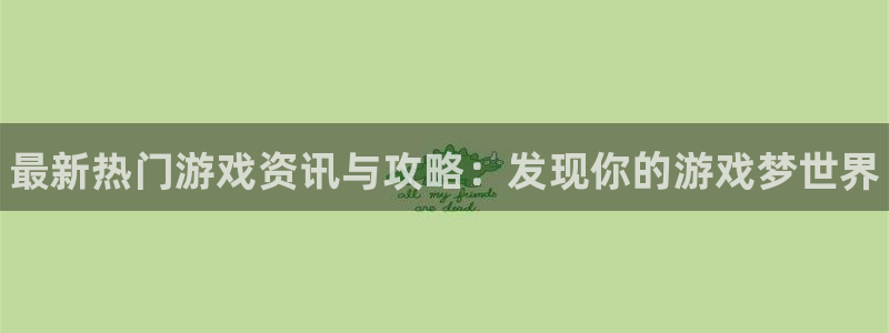 奇亿娱乐注册测速：最新热门游戏资讯与攻略：发现你的游戏梦世界