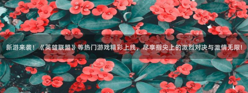 奇亿娱乐测速登陆：新游来袭！《英雄联盟》等热门游戏精彩上线，