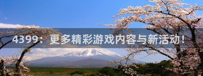 奇亿娱乐：4399：更多精彩游戏内容与新活动！