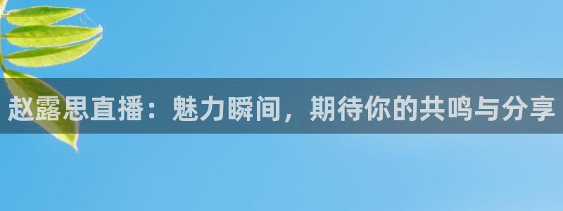 松鼠直播tv：赵露思直播：魅力瞬间，期待你的共鸣与分享