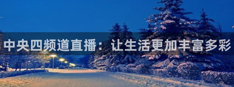 松鼠宝贝体育：中央四频道直播：让生活更加丰富多彩