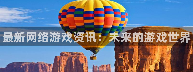 奇亿娱乐娱乐：最新网络游戏资讯：未来的游戏世界