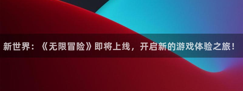 奇亿娱乐平台注册：新世界：《无限冒险》即将上线，开启新的游戏