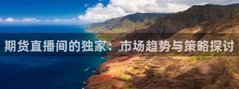 松鼠直播体育：期货直播间的独家：市场趋势与策略探讨