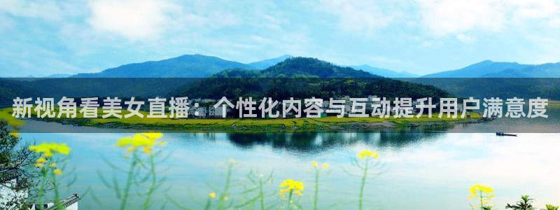 松鼠体育在线直播：新视角看美女直播：个性化内容与互动提升用户满意度